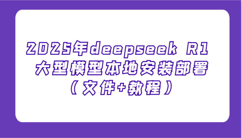 2025年deepseek R1 大型模型本地安装部署（文件+教程），新手也能快速上手！跨境课程-外贸教程-精品网课-电商运营课库课堂