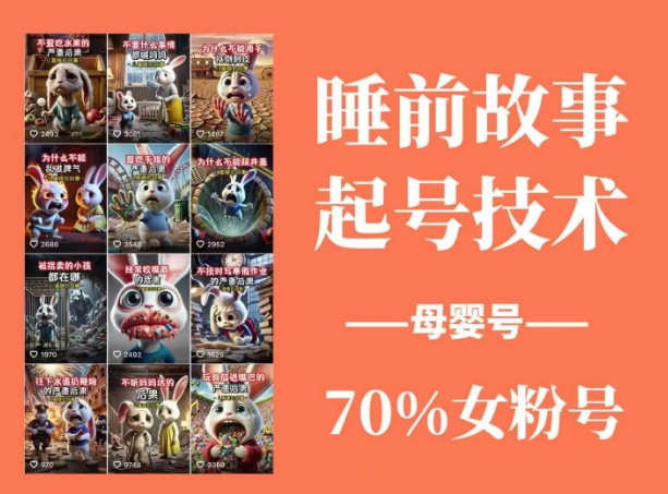 睡前故事起号技术，母婴号涨粉，70%女粉，百分百原创跨境课程-外贸教程-精品网课-电商运营课库课堂