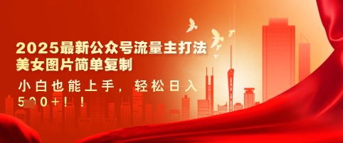 2025最新公众号流量主打法，美女图片简单复制，小白也能上手，轻松日入5张跨境课程-外贸教程-精品网课-电商运营课库课堂