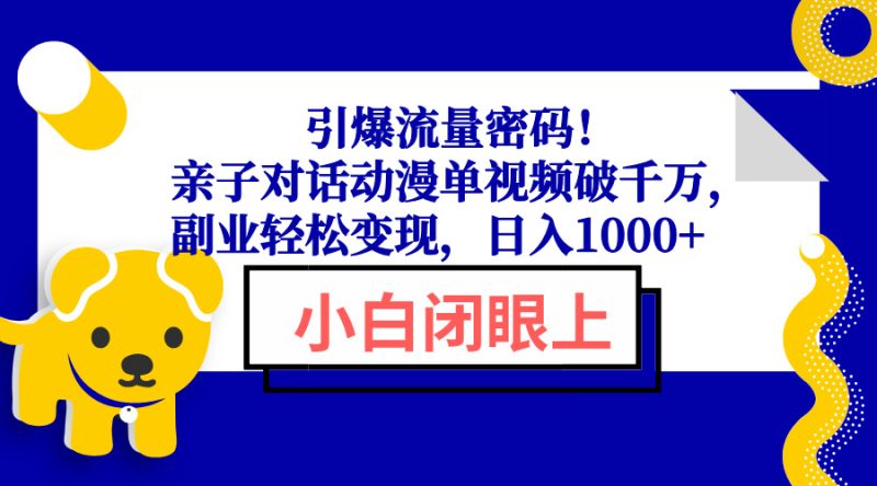 引爆流量密码！亲子对话动漫单视频破千万，副业轻松变现，日入1000+跨境课程-外贸教程-精品网课-电商运营课库课堂