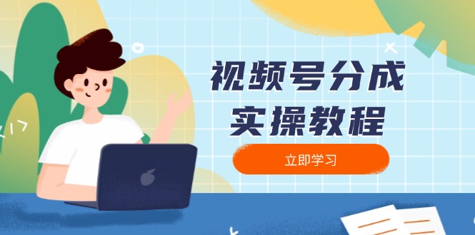 视频号分成实操教程：下载、剪辑、分割、发布，全面指南跨境课程-外贸教程-精品网课-电商运营课库课堂