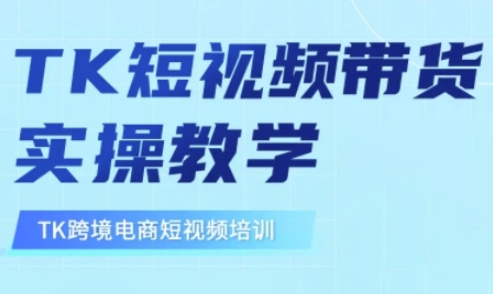 东南亚TikTok短视频带货，TK短视频带货实操教学跨境课程-外贸教程-精品网课-电商运营课库课堂