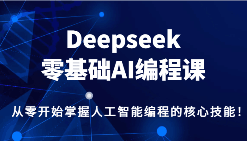 Deepseek零基础AI编程课，从零开始掌握人工智能编程的核心技能！跨境课程-外贸教程-精品网课-电商运营课库课堂