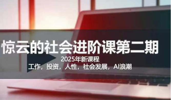 2025惊云社会进阶课(全新课程)，如果你要让自己的人生变清晰化社会化的话 这是我必推的一门课跨境课程-外贸教程-精品网课-电商运营课库课堂