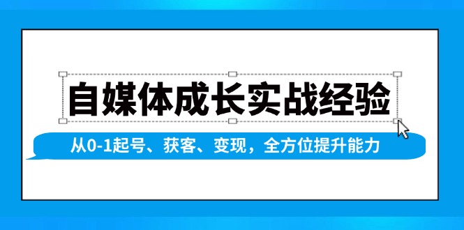 自媒体成长实战经验，从0-1起号、获客、变现，全方位提升能力跨境课程-外贸教程-精品网课-电商运营课库课堂
