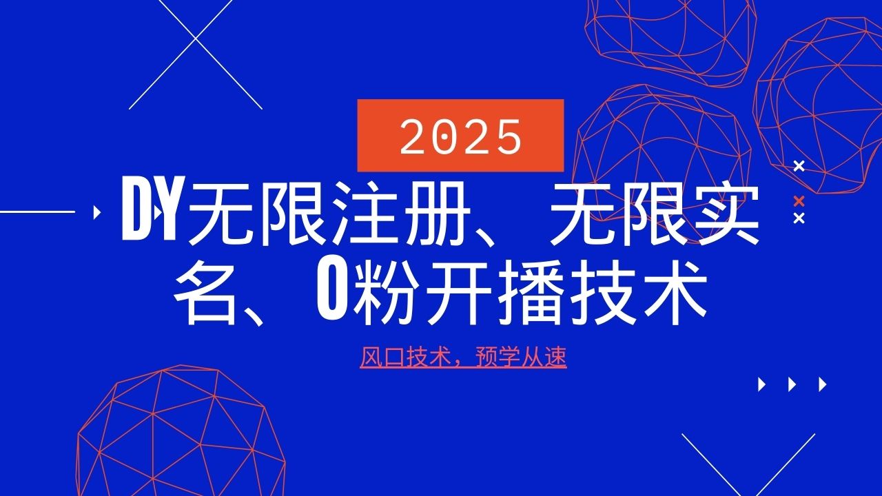 2025最新DY无限注册、无限实名、0分开播技术，风口技术预学从速跨境课程-外贸教程-精品网课-电商运营课库课堂