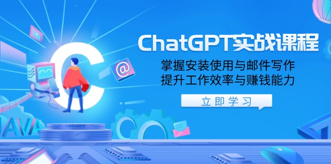 ChatGPT实战课程，掌握安装使用与邮件写作，提升工作效率与赚钱能力跨境课程-外贸教程-精品网课-电商运营课库课堂