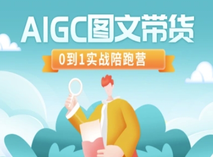 AIGC图文带货，0到1实战陪跑营跨境课程-外贸教程-精品网课-电商运营课库课堂