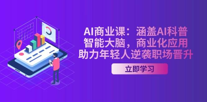 AI商业课：涵盖AI科普，智能大脑，商业化应用，助力年轻人逆袭职场晋升跨境课程-外贸教程-精品网课-电商运营课库课堂