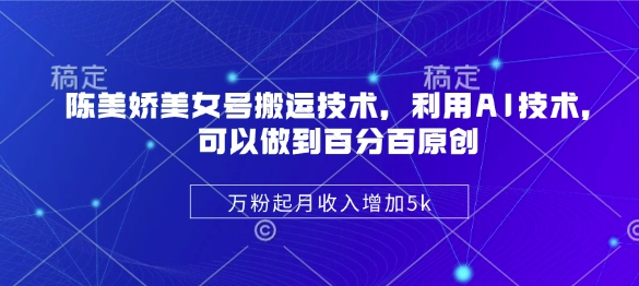 陈美娇美女号搬运技术，利用AI技术，可以做到百分百原创，万粉起月收入增加5k跨境课程-外贸教程-精品网课-电商运营课库课堂