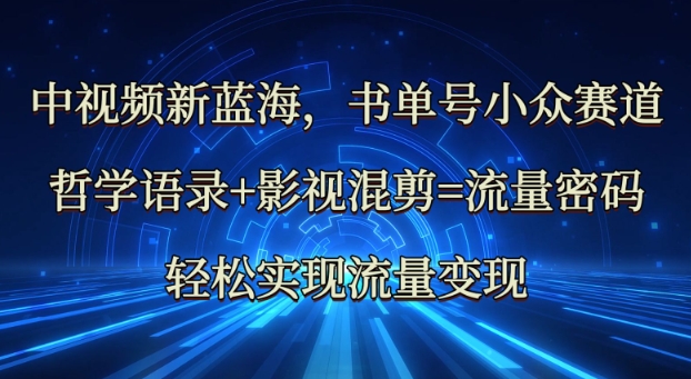 中视频新蓝海：哲学语录+影视混剪=流量密码，轻松实现流量变现跨境课程-外贸教程-精品网课-电商运营课库课堂