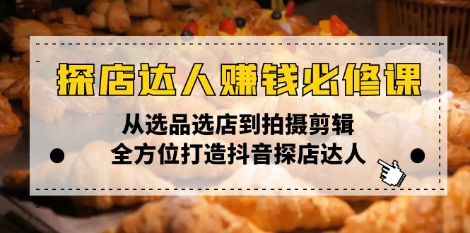 探店达人赚钱必修课，从选品选店到拍摄剪辑，全方位打造抖音探店达人跨境课程-外贸教程-精品网课-电商运营课库课堂