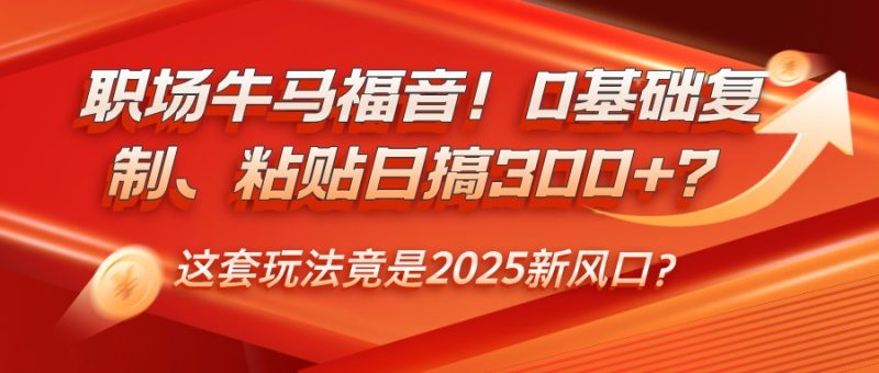 职场牛马福音！0基础复制、粘贴日搞300+？这套玩法竟是2025新风口？跨境课程-外贸教程-精品网课-电商运营课库课堂