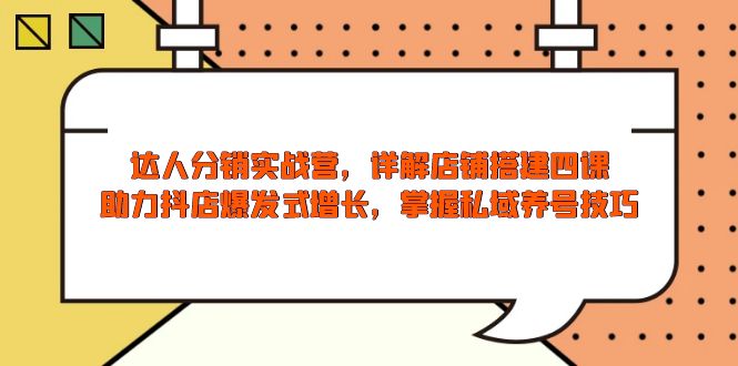 达人分销实战营，店铺搭建四课，助力抖店爆发式增长，掌握私域养号技巧跨境课程-外贸教程-精品网课-电商运营课库课堂