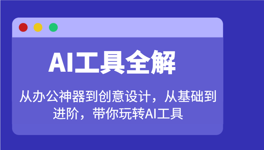 AI工具全解：从办公神器到创意设计，从基础到进阶，带你玩转AI工具跨境课程-外贸教程-精品网课-电商运营课库课堂