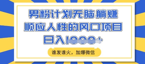 男粉计划无脑躺Z，顺应人性的风口项目，谁发谁火，加爆微信，日入多张跨境课程-外贸教程-精品网课-电商运营课库课堂