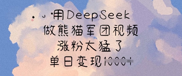 用DeepSeek做熊猫军团视频，涨粉太猛了，单日变现多张跨境课程-外贸教程-精品网课-电商运营课库课堂