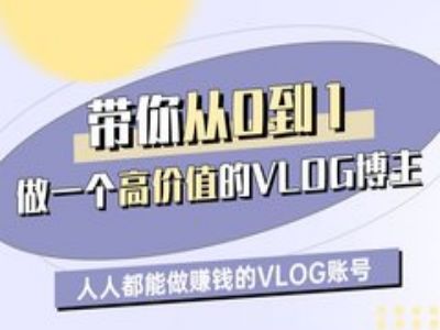 带你从0-1做一个高价值的VLOG博主一期，人人都能做挣钱的VLOG账号跨境课程-外贸教程-精品网课-电商运营课库课堂