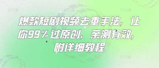 爆款短剧视频去重手法，让你99%过原创，亲测有效，附详细教程跨境课程-外贸教程-精品网课-电商运营课库课堂