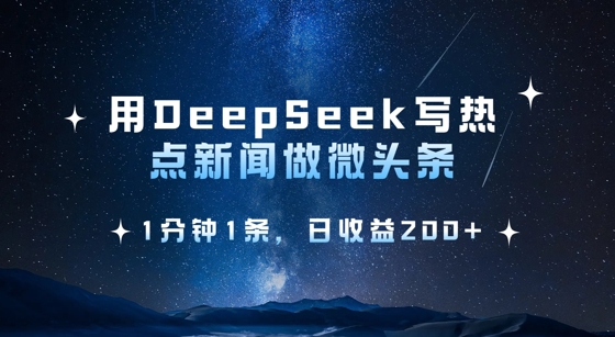 用DeepSeek写热点微头条，1分钟1条，日收益2张跨境课程-外贸教程-精品网课-电商运营课库课堂