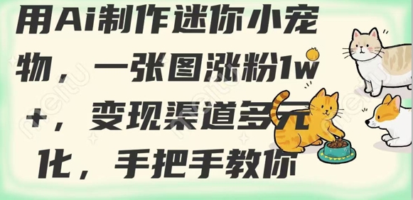 用AI制作迷你小宠物，一张图涨粉1w+，变现渠道多元化，手把手教你跨境课程-外贸教程-精品网课-电商运营课库课堂