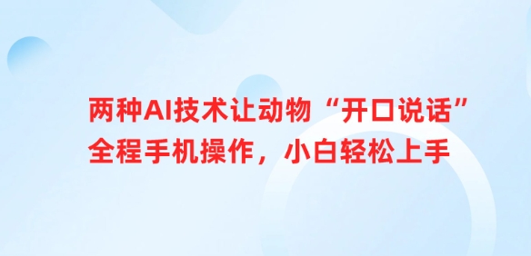 两种AI技术让动物“开口说话”全程手机操作，小白轻松上手跨境课程-外贸教程-精品网课-电商运营课库课堂
