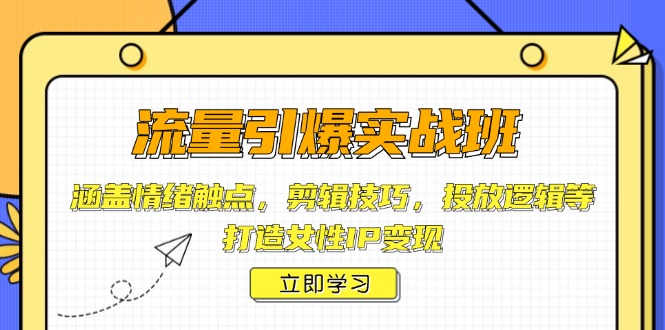 流量引爆实战班，涵盖情绪触点，剪辑技巧，投放逻辑等，打造女性IP变现跨境课程-外贸教程-精品网课-电商运营课库课堂