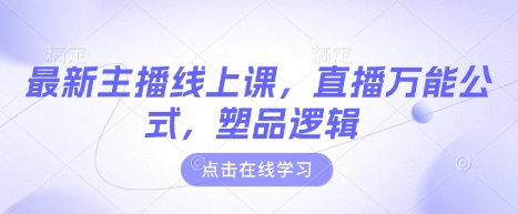 最新主播线上课，直播万能公式，塑品逻辑跨境课程-外贸教程-精品网课-电商运营课库课堂