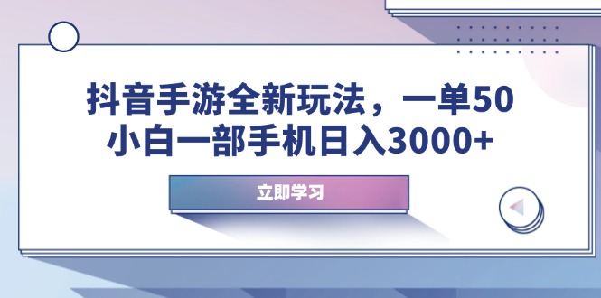抖音手游全新玩法，一单50，小白一部手机日入3000+跨境课程-外贸教程-精品网课-电商运营课库课堂