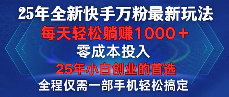 25年全新快手万粉玩法，全程一部手机轻松搞定，一分钟两条作品，零成本…跨境课程-外贸教程-精品网课-电商运营课库课堂