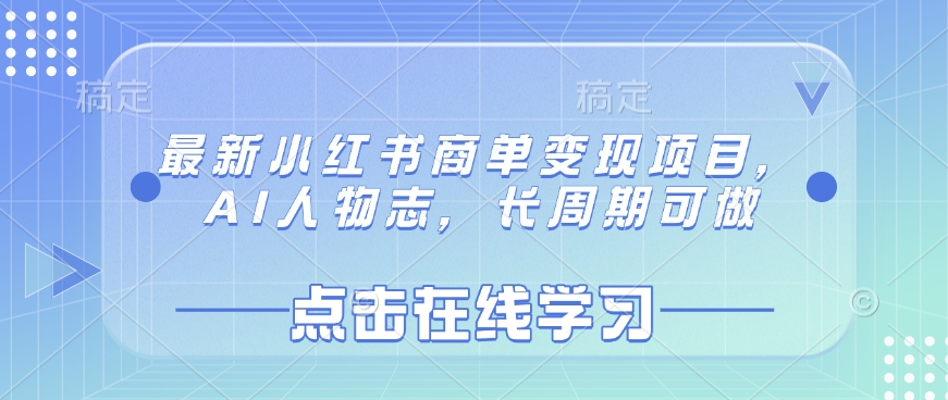 最新小红书商单变现项目，AI人物志，长周期可做跨境课程-外贸教程-精品网课-电商运营课库课堂