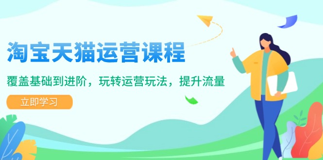 淘宝天猫运营课程，覆盖基础到进阶，玩转运营玩法，提升流量跨境课程-外贸教程-精品网课-电商运营课库课堂