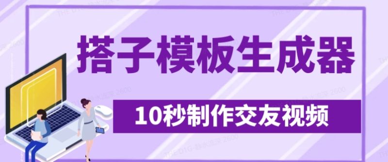 最新搭子交友模板生成器，10秒制作视频日引500+交友粉跨境课程-外贸教程-精品网课-电商运营课库课堂