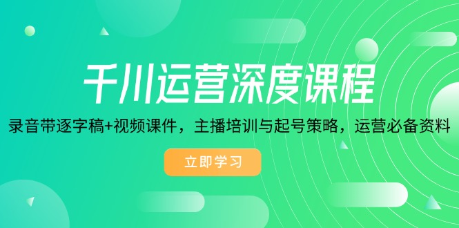 千川运营深度课程，录音带逐字稿+视频课件，主播培训与起号策略，运营…跨境课程-外贸教程-精品网课-电商运营课库课堂