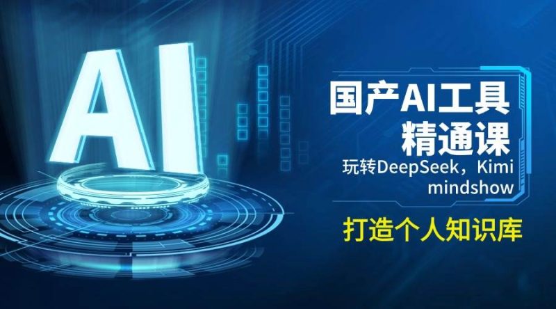 国产AI工具精通课，玩转DeepSeek，Kimi，mindshow，打造个人知识库跨境课程-外贸教程-精品网课-电商运营课库课堂