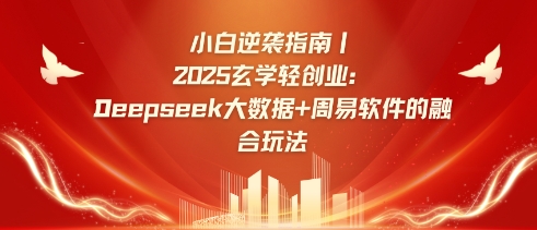 小白逆袭指南，2025玄学轻创业：Deepseek大数据+周易算法的融合玩法跨境课程-外贸教程-精品网课-电商运营课库课堂