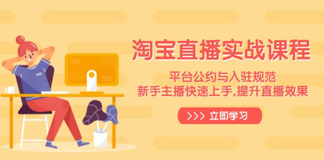 淘宝直播实战课程，平台公约与入驻规范，新手主播快速上手, 提升直播效果跨境课程-外贸教程-精品网课-电商运营课库课堂