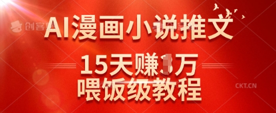 在抖音做AI漫画小说推文，15天挣了1w，喂饭级教程来了跨境课程-外贸教程-精品网课-电商运营课库课堂