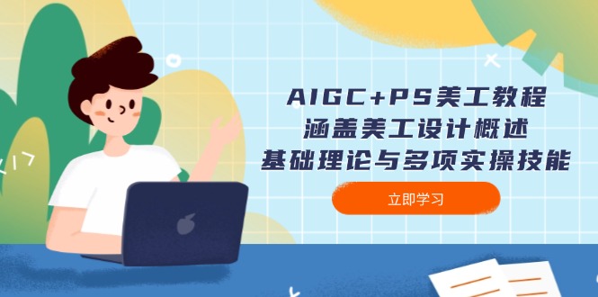 AIGC+PS美工教程：涵盖美工设计概述、基础理论与多项实操技能跨境课程-外贸教程-精品网课-电商运营课库课堂