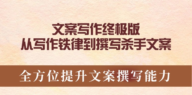 文案写作终极版，从写作铁律到撰写杀手文案，全方位提升文案撰写能力跨境课程-外贸教程-精品网课-电商运营课库课堂