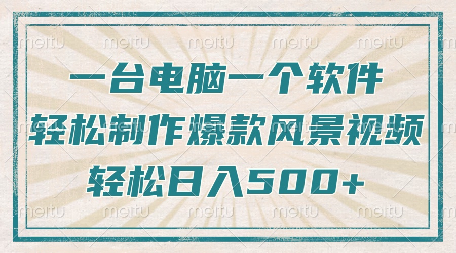只需一台电脑一个软件，教你轻松做出爆款治愈风景视频，轻松日入500+跨境课程-外贸教程-精品网课-电商运营课库课堂