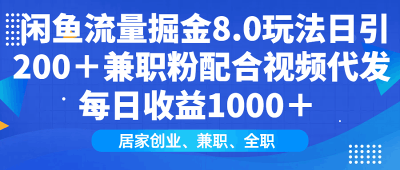 闲鱼流量掘金8.0玩法日引200+兼职粉配合视频代发日入1000+收益适合互…跨境课程-外贸教程-精品网课-电商运营课库课堂