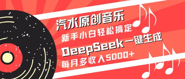 汽水原创音乐DeepSeek一键生成，新手小白轻松搞定，每月多收入5k+跨境课程-外贸教程-精品网课-电商运营课库课堂