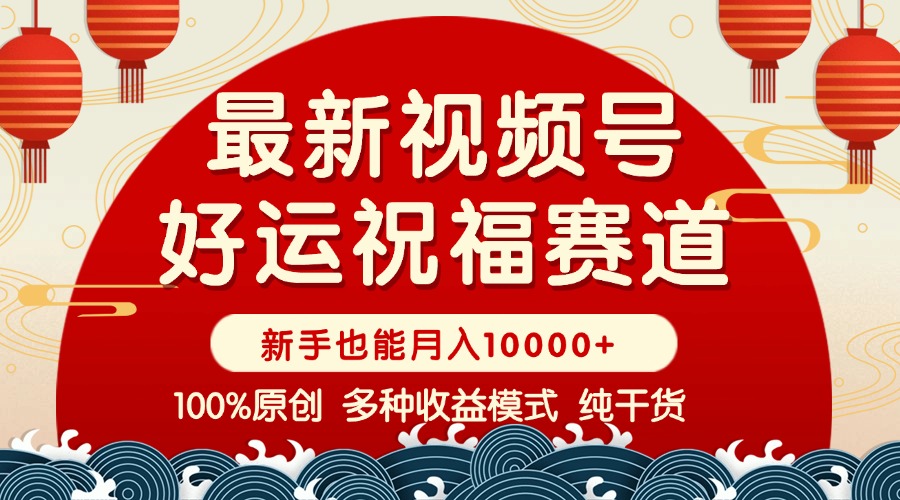视频号【好运祝福】暴力赛道，商品橱窗-创作分成 条条爆 小白轻松上手 …跨境课程-外贸教程-精品网课-电商运营课库课堂