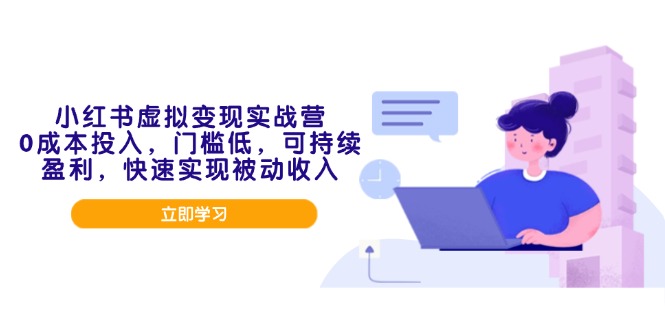 小红书虚拟变现实战营，0成本投入，门槛低，可持续盈利，快速实现被动收入跨境课程-外贸教程-精品网课-电商运营课库课堂