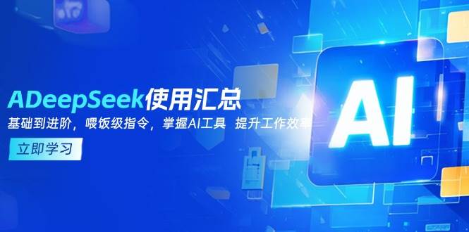 DeepSeek使用汇总，基础到进阶，提示词技巧，掌握AI工具 提升工作效率跨境课程-外贸教程-精品网课-电商运营课库课堂