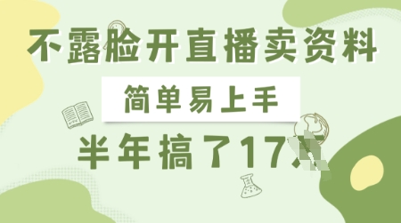 不露脸开直播卖资料，简单易上手，半年搞了17个W，长期正规项目跨境课程-外贸教程-精品网课-电商运营课库课堂