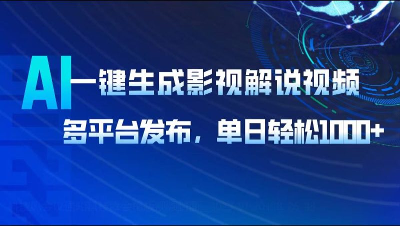 AI一键生成影视解说视频，多平台发布，轻松日入1000+跨境课程-外贸教程-精品网课-电商运营课库课堂