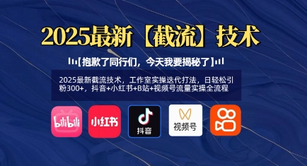 2025最新截流技术，工作室实操迭代打法，日轻松引粉300+，抖音+小红书+B站+视频号流量实操全流程跨境课程-外贸教程-精品网课-电商运营课库课堂