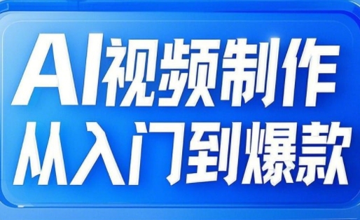 AI视频制作从入门到爆款，从文生图到图生视频，全链路打造自媒体爆款视频跨境课程-外贸教程-精品网课-电商运营课库课堂